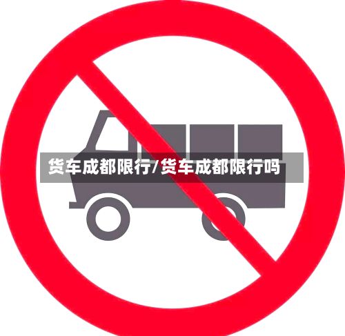 货车成都限行/货车成都限行吗-第3张图片