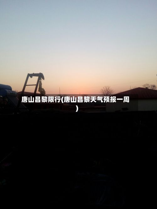 唐山昌黎限行(唐山昌黎天气预报一周)-第2张图片