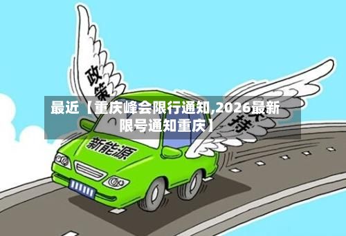 最近【重庆峰会限行通知,2026最新限号通知重庆】