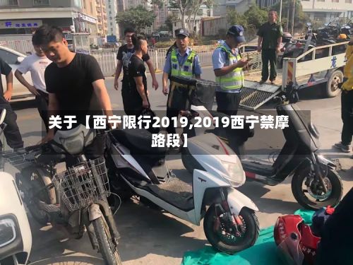 关于【西宁限行2019,2019西宁禁摩路段】