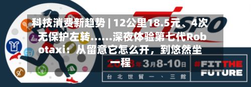 科技消费新趋势 | 12公里18.5元、4次无保护左转……深夜体验第七代Robotaxi：从留意它怎么开，到悠然坐一程