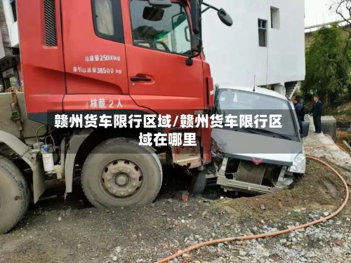 赣州货车限行区域/赣州货车限行区域在哪里
