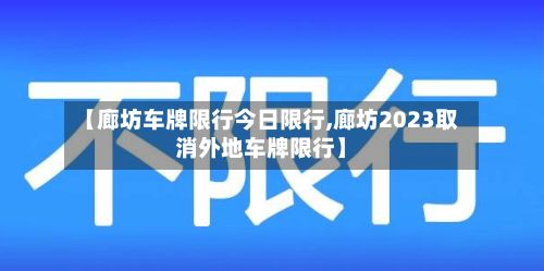 【廊坊车牌限行今日限行,廊坊2023取消外地车牌限行】