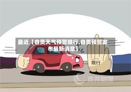 最近【自贡天气预警限行,自贡预警发布最新消息】
