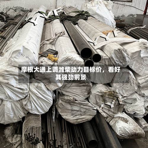 摩根大通上调潍柴动力目标价，看好其强劲前景