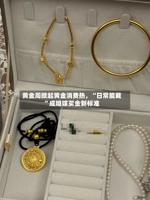 黄金周掀起黄金消费热，“日常能戴”成婚嫁买金新标准-第3张图片