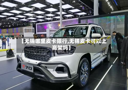 【无锡哪里皮卡限行,无锡皮卡可以上高架吗】