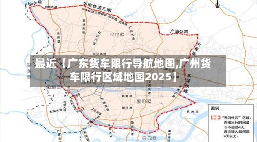 最近【广东货车限行导航地图,广州货车限行区域地图2025】