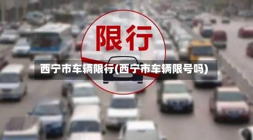 西宁市车辆限行(西宁市车辆限号吗)-第3张图片