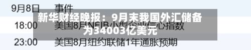 新华财经晚报:9月末我国外汇储备为34003亿美元-第1张图片