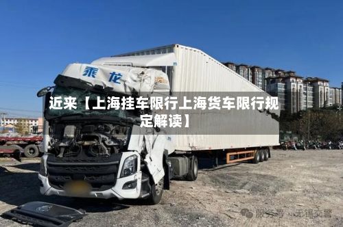 近来【上海挂车限行上海货车限行规定解读】-第2张图片