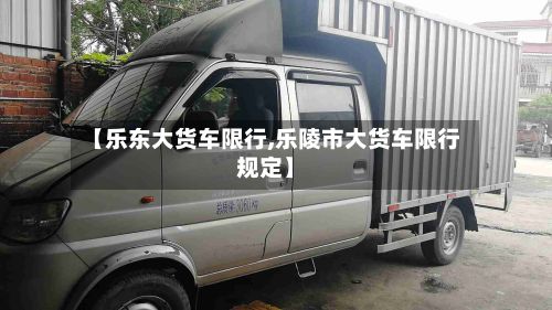 【乐东大货车限行,乐陵市大货车限行规定】-第2张图片