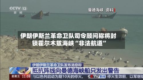 伊朗伊斯兰革命卫队司令顾问称将封锁霍尔木兹海峡“非法航道”