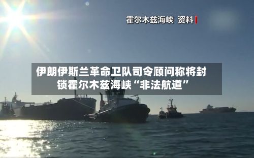 伊朗伊斯兰革命卫队司令顾问称将封锁霍尔木兹海峡“非法航道	”-第2张图片