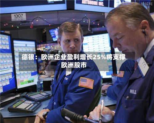 德银:欧洲企业盈利增长25%将支撑欧洲股市-第3张图片