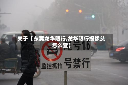关于【东莞龙华限行,龙华限行摄像头怎么查】