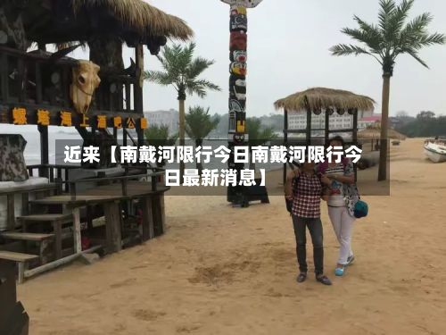 近来【南戴河限行今日南戴河限行今日最新消息】-第2张图片