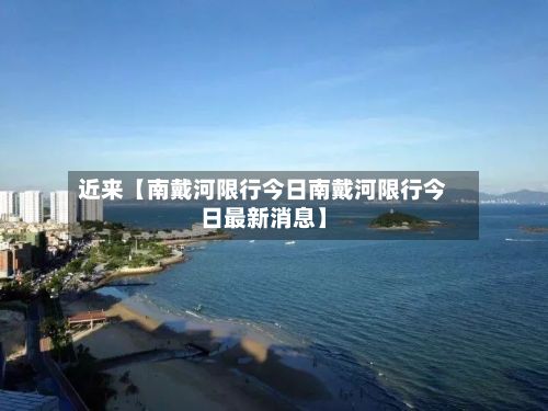 近来【南戴河限行今日南戴河限行今日最新消息】