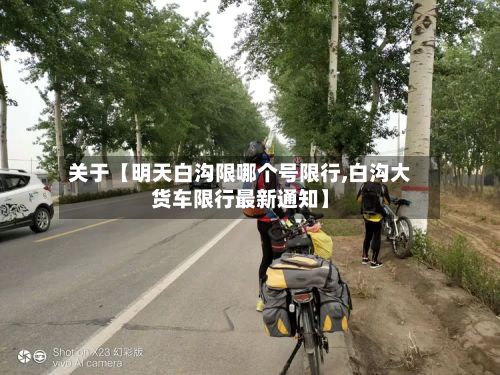 关于【明天白沟限哪个号限行,白沟大货车限行最新通知】-第2张图片
