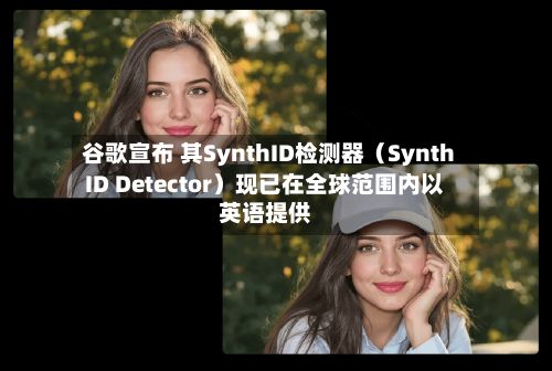 谷歌宣布 其SynthID检测器（SynthID Detector）现已在全球范围内以英语提供