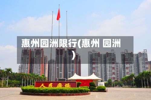 惠州园洲限行(惠州 园洲)-第2张图片