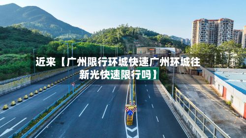 近来【广州限行环城快速广州环城往新光快速限行吗】