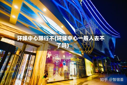 环球中心限行不(环球中心一般人去不了吗)