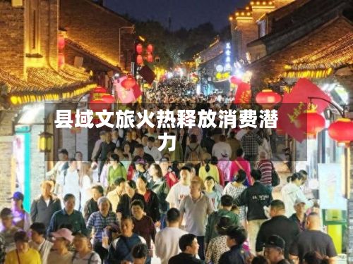 县域文旅火热释放消费潜力
