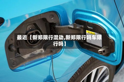 最近【新郑限行混动,新郑限行吗车限行吗】-第3张图片