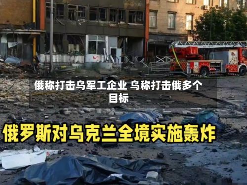 俄称打击乌军工企业 乌称打击俄多个目标