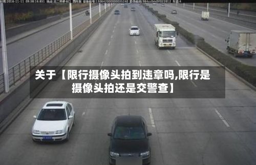 关于【限行摄像头拍到违章吗,限行是摄像头拍还是交警查】