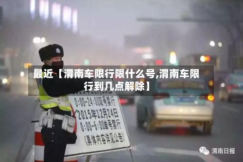 最近【渭南车限行限什么号,渭南车限行到几点解除】