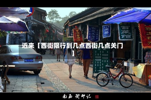 近来【西街限行到几点西街几点关门】