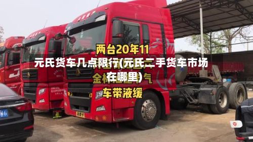 元氏货车几点限行(元氏二手货车市场在哪里)-第2张图片