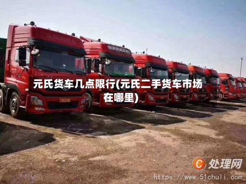 元氏货车几点限行(元氏二手货车市场在哪里)
