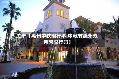 关于【惠州中秋限行不,中秋节惠州双月湾限行吗】