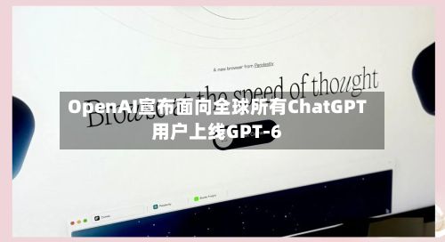 OpenAI宣布面向全球所有ChatGPT用户上线GPT-6
