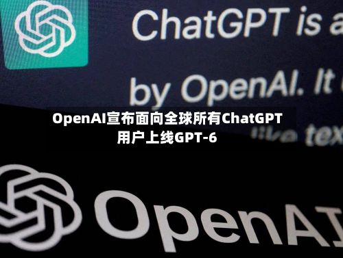OpenAI宣布面向全球所有ChatGPT用户上线GPT-6-第2张图片