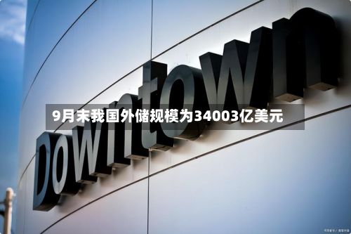 9月末我国外储规模为34003亿美元-第3张图片