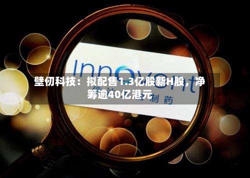 壁仞科技：拟配售1.3亿股新H股	，净筹逾40亿港元-第1张图片