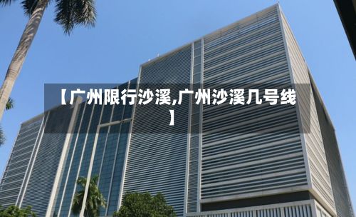 【广州限行沙溪,广州沙溪几号线】