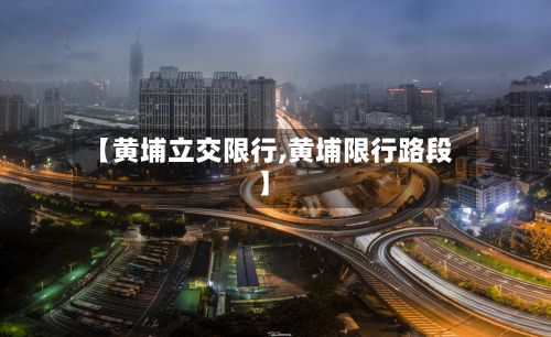 【黄埔立交限行,黄埔限行路段】-第3张图片