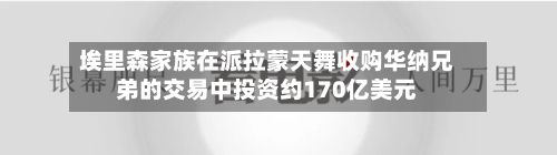 埃里森家族在派拉蒙天舞收购华纳兄弟的交易中投资约170亿美元