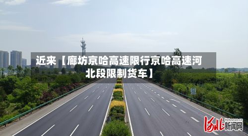 近来【廊坊京哈高速限行京哈高速河北段限制货车】-第2张图片