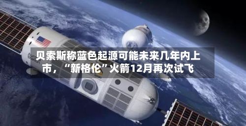 贝索斯称蓝色起源可能未来几年内上市，“新格伦”火箭12月再次试飞-第3张图片