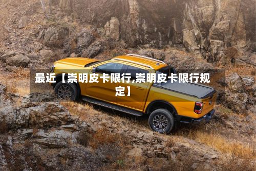 最近【崇明皮卡限行,崇明皮卡限行规定】-第2张图片