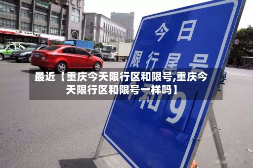 最近【重庆今天限行区和限号,重庆今天限行区和限号一样吗】-第2张图片