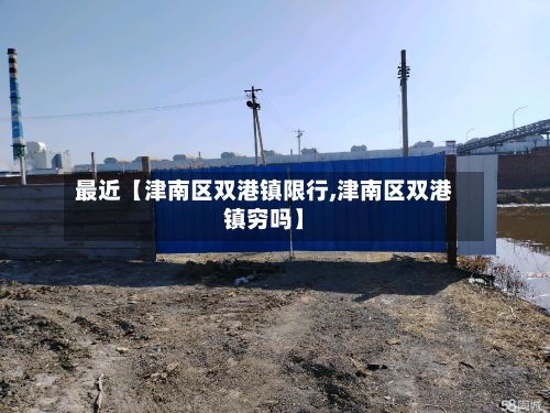 最近【津南区双港镇限行,津南区双港镇穷吗】-第2张图片