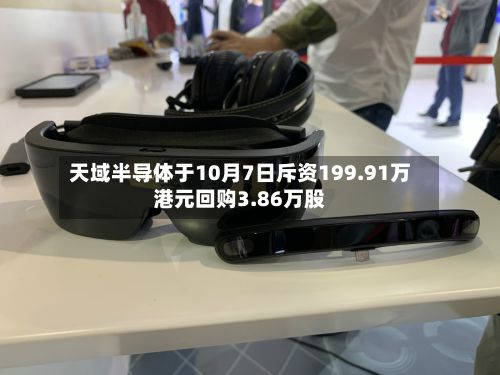 天域半导体于10月7日斥资199.91万港元回购3.86万股-第1张图片