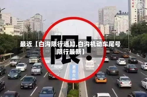 最近【白沟限行通知,白沟机动车尾号限行最新】